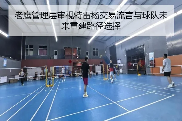 老鹰管理层审视特雷杨交易流言与球队未来重建路径选择