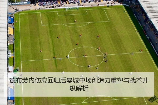 德布劳内伤愈回归后曼城中场创造力重塑与战术升级解析