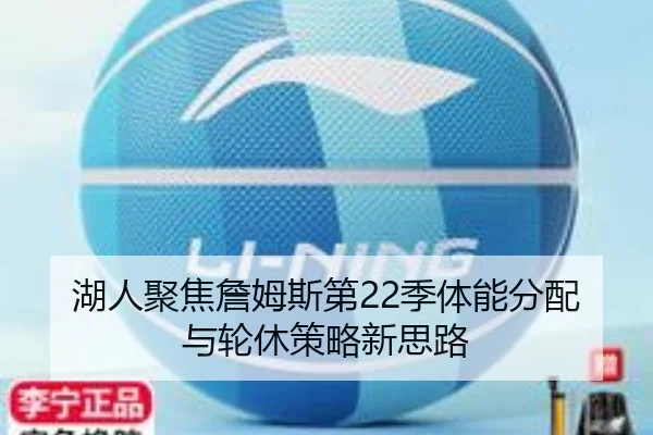 湖人聚焦詹姆斯第22季体能分配与轮休策略新思路