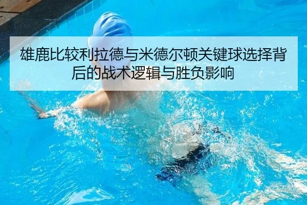 雄鹿比较利拉德与米德尔顿关键球选择背后的战术逻辑与胜负影响