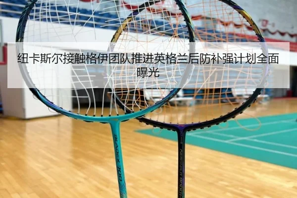 纽卡斯尔接触格伊团队推进英格兰后防补强计划全面曝光