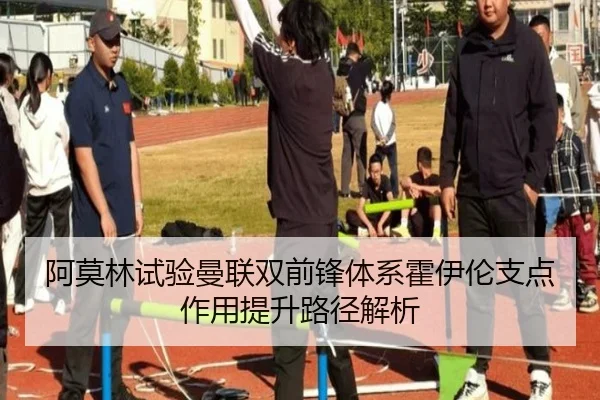 阿莫林试验曼联双前锋体系霍伊伦支点作用提升路径解析