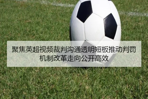 聚焦英超视频裁判沟通透明短板推动判罚机制改革走向公开高效